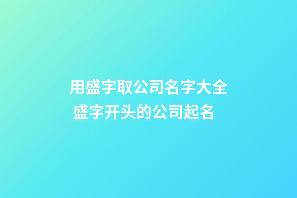 用盛字取公司名字大全 盛字开头的公司起名-第1张-公司起名-玄机派